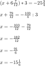 (x+6 \frac{7}{12}) *3=-25 \frac{3}{4} \\ \\ x+ \frac{79}{12}=-\frac{103}{4} :3 \\ \\ x=-\frac{103}{12}-\frac{79}{12} \\ \\ x=- \frac{182}{12} \\ \\ x=- \frac{91}{6} \\ \\ x=- 15\frac{1}{6}