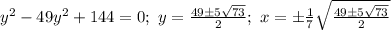 y^2-49y^2+144=0;\ y=\frac{49\pm 5\sqrt{73}}{2};\ &#10;x=\pm\frac{1}{7}\sqrt{\frac{49\pm5\sqrt{73}}{2}}