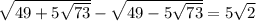 \sqrt{49+5\sqrt{73}}-\sqrt{49-5\sqrt{73}}=5\sqrt{2}