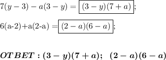 7(y-3)-a(3-y) = \boxed{(3-y)(7+a)};\\&#10;&#10;6(a-2)+a(2-a) =\boxed{(2-a)(6-a)};\\ \\ \\ \boldsymbol{OTBET:(3-y)(7+a);\ \ \ &#10;\\ (2-a)(6-a) }