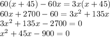 60(x+45)-60x=3x(x+45)\\ 60x+2700-60=3x^2+135x\\ 3x^2+135x-2700=0\\ x^2+45x-900=0