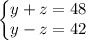 \left\{\begin{matrix}&#10;y+z=48\\ &#10; y-z=42& & &#10;\end{matrix}\right.