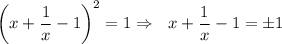 \bigg(x+ \dfrac{1}{x} -1\bigg)^2=1\Rightarrow\,\,\,\, x+ \dfrac{1}{x} -1=\pm 1