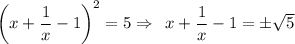 \bigg(x+ \dfrac{1}{x} -1\bigg)^2=5\Rightarrow\,\,\, x+ \dfrac{1}{x} -1=\pm \sqrt{5}