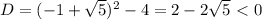 D=(-1+ \sqrt{5} )^2-4=2-2 \sqrt{5} \ \textless \ 0