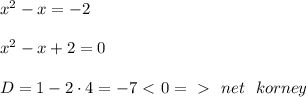 x^2 - x = -2 \\ \\ &#10;x^2 - x + 2 = 0 \\ \\ &#10;D = 1 - 2 \cdot 4 = -7 \ \textless \ 0 =\ \textgreater \ \ net \ \ korney