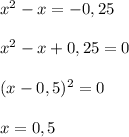 x^2 - x = -0,25 \\ \\ &#10;x^2 - x + 0,25 = 0 \\ \\ &#10;(x - 0,5)^2 = 0 \\ \\ &#10;x = 0,5