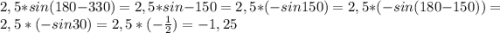2,5*sin(180-330)=2,5*sin-150=2,5*(-sin150)=2,5*(-sin(180-150))=2,5*(-sin30)=2,5*(- \frac12)=-1,25