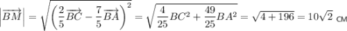 \left|\overrightarrow{BM}\right|=\sqrt{\left(\dfrac{2}{5}\overrightarrow{BC}-\dfrac{7}{5}\overrightarrow{BA}\right)^2}=\sqrt{\dfrac{4}{25}BC^2+\dfrac{49}{25}BA^2}=\sqrt{4+196}=10\sqrt{2}~_{\sf CM}