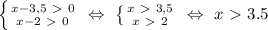 \left \{ {{x-3,5\ \textgreater \ 0} \atop {x-2\ \textgreater \ 0}} \right. \ \Leftrightarrow \ \left \{ {{x\ \textgreater \ 3,5} \atop {x\ \textgreater \ 2}} \right. \ \Leftrightarrow \ x\ \textgreater \ 3.5