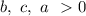b,\ c, \ a\ \ \textgreater \ 0