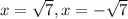 x= \sqrt{7}, x= -\sqrt{7}