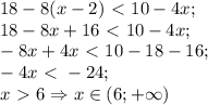 18-8(x-2)\ \textless \ 10-4x;\\&#10;18-8x+16\ \textless \ 10-4x;\\&#10;-8x+4x\ \textless \ 10-18-16;\\&#10;-4x\ \textless \ -24;\\&#10;x\ \textgreater \ 6\Rightarrow x\in(6;+\infty)