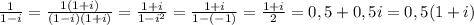 \frac{1}{1-i}= \frac{1(1+i)}{(1-i)(1+i)}= \frac{1+i}{1-i^2}= \frac{1+i}{1-(-1)}=\frac{1+i}{2}=0,5+0,5i=0,5(1+i)