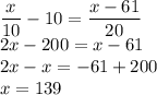 \displaystyle\frac{x}{10} -10=\frac{x-61}{20} \\2x-200=x-61\\2x-x=-61+200\\x=139