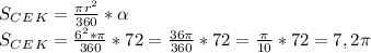 S_C_E_K= \frac{ \pi r^2}{360}* \alpha \\ S_C_E_K= \frac{6^2* \pi }{360}*72= \frac{36 \pi }{360}*72= \frac{ \pi }{10}*72=7,2 \pi