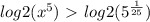 log2( x^{5})\ \textgreater \ log2( 5^{ \frac{1}{25} })&#10;