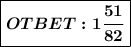 \boxed{\boldsymbol{OTBET:1 \frac{51}{82}}}}