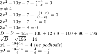 3 x^{2} -10 x-7+ \frac{x-4}{4-x} =0\\
x \neq 4\\
3 x^{2} -10 x-7+ \frac{-(4-x)}{(4-x)} =0\\
3 x^{2} -10 x-7 -1=0\\
3 x^{2} -10 x-8=0\\
D=b^{2}-4ac=100+12*8=100+96=196\\
 \sqrt{D}= \sqrt{196}=14\\
x1= \frac{10+14}{6} =4 \ (ne \ podhodit) \\
x2= \frac{10-14}{6} =- \frac{4}{6}=- \frac{2}{3} \\
