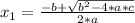 x_{1}= \frac{-b + \sqrt{ b^{2}-4*a*c } }{2*a}