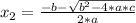 x_{2}= \frac{-b - \sqrt{ b^{2}-4*a*c } }{2*a}