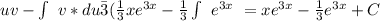 uv- \int\ {v*du} \= 3( \frac{1}{3} xe^{3x}- \frac{1}{3} \int\ {e^{3x}} \ =xe^{3x}- \frac{1}{3} e^{3x}+C