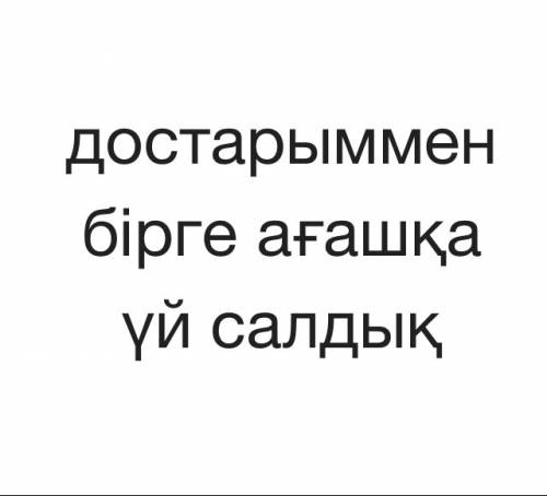 Как переводится на казахский мы с друзьями строили домик на дереве