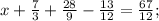 x+ \frac{7}{3} +\frac{28}{9} - \frac{13}{12} =\frac{67}{12} ;