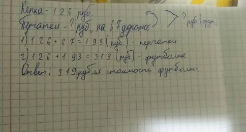 Кепка стоит 126 рублей перчатки на 67 рублей дороже чем кепка а футболка стоит столько столькокепка