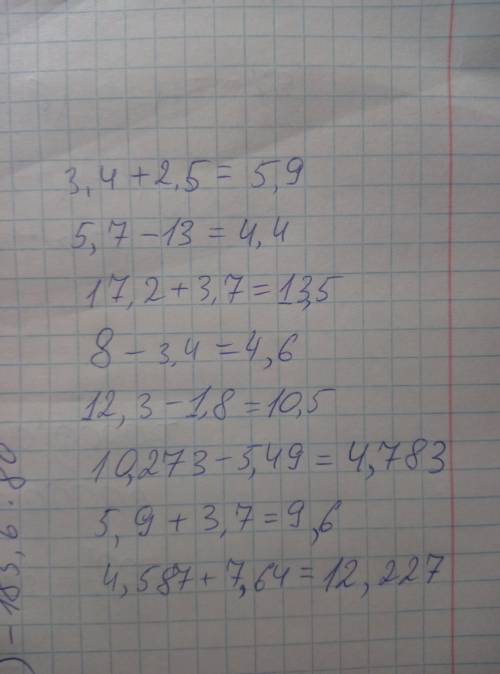 Нужно уже ! заранее 3,4 + 2,5 =? 5,7 - 1,3=? 17,2 + 3,7 =? 8 - 3,4=? 12,3 - 1,8=? 10,273 - 5,49=? 5,
