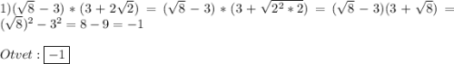 1)(\sqrt{8}-3)*(3+2\sqrt{2})=(\sqrt{8}-3)*(3+\sqrt{2^{2}*2})=(\sqrt{8}-3)(3+\sqrt{8})=(\sqrt{8})^{2}-3^{2} =8-9=-1\\\\Otvet:\boxed{-1}