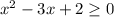 x^{2} -3x+2 \geq 0