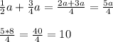 \frac{1}{2} a+ \frac{3}{4} a= \frac{2a+3a}{4} = \frac{5a}{4} \\ \\ \frac{5*8}{4} = \frac{40}{4} =10