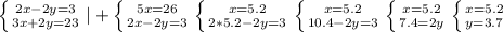 \left \{ {{2x-2y=3} \atop {3x+2y=23}} \right. |+ \left \{ {{5x=26} \atop {2x-2y=3}} \right. \left \{ {{x=5.2} \atop {2*5.2 -2y=3}} \right. \left \{ {{x=5.2} \atop {10.4-2y=3}} \right. \left \{ {{x=5.2} \atop {7.4=2y}} \right. \left \{ {{x=5.2} \atop {y=3.7}} \right.