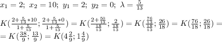 x_1=2;\ x_2=10;\ y_1=2;\ y_2=0;\ \lambda=\frac{5}{13} \\ \\K( \frac{2+ \frac{5}{13}*10 }{1+\frac{5}{13}} ;\frac{2+ \frac{5}{13}*0 }{1+\frac{5}{13}})=K( \frac{2+ \frac{50}{13} }{ \frac{18}{13}}; \frac{2}{ \frac{18}{13} })=K( \frac{ \frac{76}{13} }{ \frac{18}{13}}; \frac{26}{18} )=K( \frac{76}{18}; \frac{26}{18}) = \\=K( \frac{38}{9}; \frac{13}{9})=K(4 \frac{2}{9};1 \frac{4}{9} )