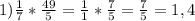 1) \frac{1}{7} * \frac{49}{5} = \frac{1}{1} * \frac{7}{5}= \frac{7}{5} =1,4