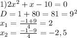 1)2x^2+x-10=0&#10;\\D=1+80=81=9^2&#10;\\x_1= \frac{-1+9}{4} =2&#10;\\x_2= \frac{-1-9}{4}= -2,5