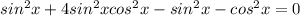 sin^{2}x+4sin^{2}xcos^{2}x -sin^{2}x-cos^{2}x=0