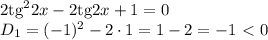 2\mathrm{tg}^22x-2\mathrm{tg}2x+1=0 \\\ D_1=(-1)^2-2\cdot1=1-2=-1\ \textless \ 0