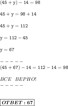 \displaystyle\mathtt{(45+y)-14=98} \\ \\ &#10;\displaystyle\mathtt{45+y=98+14}\\\\&#10;\displaystyle\mathtt{45+y=112} \\ \\ &#10;\displaystyle\mathtt{y = 112-45}\\\\&#10;\displaystyle\mathtt{y = 67} \\ \\-----\\ \displaystyle\mathtt{{(45+67)-14=112-14=98}} \\ \\BCE\ \ BEPHO!\\----- \\ \\ \\ \boxed{\boldsymbol{OTBET:67}}