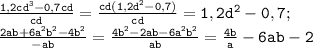 \mathtt{\frac{1,2cd^3-0,7cd}{cd}=\frac{cd(1,2d^2-0,7)}{cd}=1,2d^2-0,7;}\\\mathtt{\frac{2ab+6a^2b^2-4b^2}{-ab}=\frac{4b^2-2ab-6a^2b^2}{ab}=\frac{4b}{a}-6ab-2}