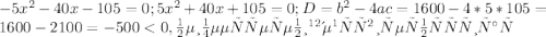 -5x^2-40x-105=0;5x^2+40x+105=0; D=b^2-4ac=1600-4*5*105=1600-2100=-500