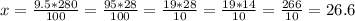 x= \frac{9.5*280}{100}= \frac{95*28}{100}=\frac{19*28}{10}=\frac{19*14}{10}= \frac{266}{10}=26.6