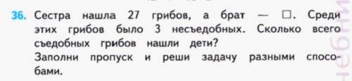 Сестра нашла 27 грибов, а брат неизвестно. среди этих грибов было три несъедобные. сколько всего съе