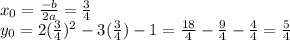 x_0= \frac{-b}{2a}= \frac{3}{4}\\&#10;y_0= 2(\frac{3}{4})^2-3(\frac{3}{4})-1= \frac{18}{4} - \frac{9}{4}- \frac{4}{4}= \frac{5}{4}