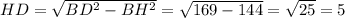 HD=\sqrt{BD^{2}-BH^{2} } =\sqrt{169-144} =\sqrt{25}=5