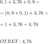 0,1+3,76+0,9 = \\\\ =(0,9+0,1)+3,76 = \\\\ =1+3,76=4,76 \\ \\ \\ OTBET: 4,76