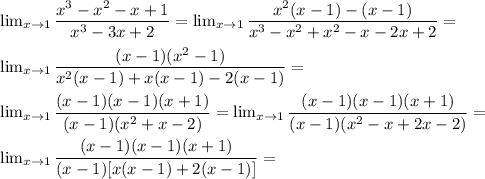 \lim_{x \to 1} \dfrac{x^3 - x^2 - x + 1}{x^3 - 3x + 2 } = \lim_{x \to 1} \dfrac{x^2(x - 1) - (x - 1)}{x^3 - x^2 + x^2 - x - 2x + 2 } = \\ \\ &#10;\lim_{x \to 1} \dfrac{(x - 1)(x^2 - 1)}{x^2(x - 1) + x(x - 1) - 2(x - 1) } = \\ \\ &#10;\lim_{x \to 1} \dfrac{(x - 1)(x - 1)(x + 1)}{(x - 1)(x^2 + x - 2) } = \lim_{x \to 1} \dfrac{(x - 1)(x - 1)(x + 1)}{(x - 1)(x^2 -x + 2x - 2) } = \\ \\ &#10;\lim_{x \to 1} \dfrac{(x - 1)(x - 1)(x + 1)}{(x - 1)[x(x - 1) + 2(x - 1)] } = &#10;