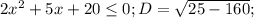 2x^2+5x+20 \leq 0;&#10;D= \sqrt{25-160} ;&#10;