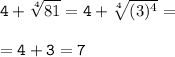 \tt \displaystyle 4+\sqrt[4]{81} =4+\sqrt[4]{(3)^4} =\\\\=4+3=7